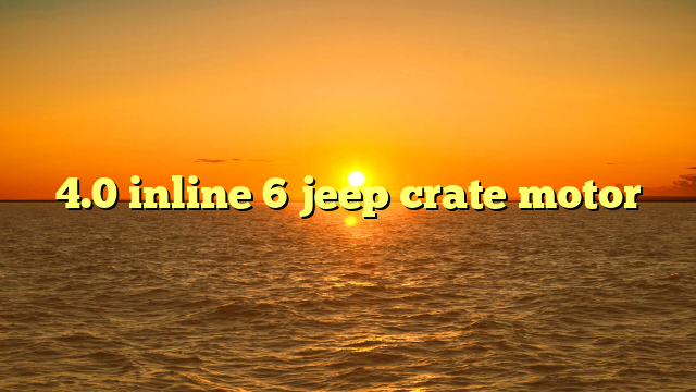 Inline 6 Jeep Motor For Sale: A Comprehensive Buyer’s Guide